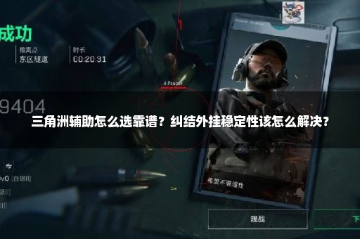 三角洲辅助怎么选靠谱？纠结外挂稳定性该怎么解决？